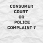 Consumer Court or Police&nbsp;Complaint?